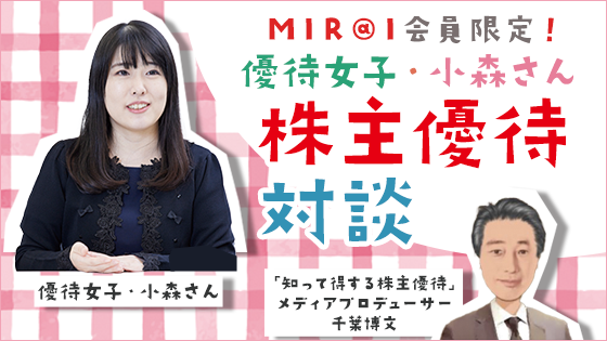 MIR@I会員限定！ 優待女子・小森さん 株主優待対談 優待女子・小森さん 「知って得する株主優待」メディアプロデューサー 千葉博文
